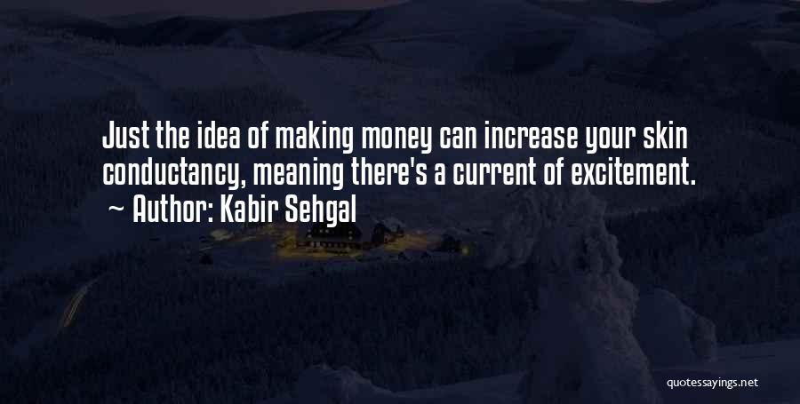 Kabir Sehgal Quotes: Just The Idea Of Making Money Can Increase Your Skin Conductancy, Meaning There's A Current Of Excitement.