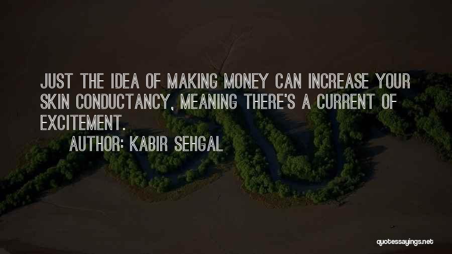 Kabir Sehgal Quotes: Just The Idea Of Making Money Can Increase Your Skin Conductancy, Meaning There's A Current Of Excitement.