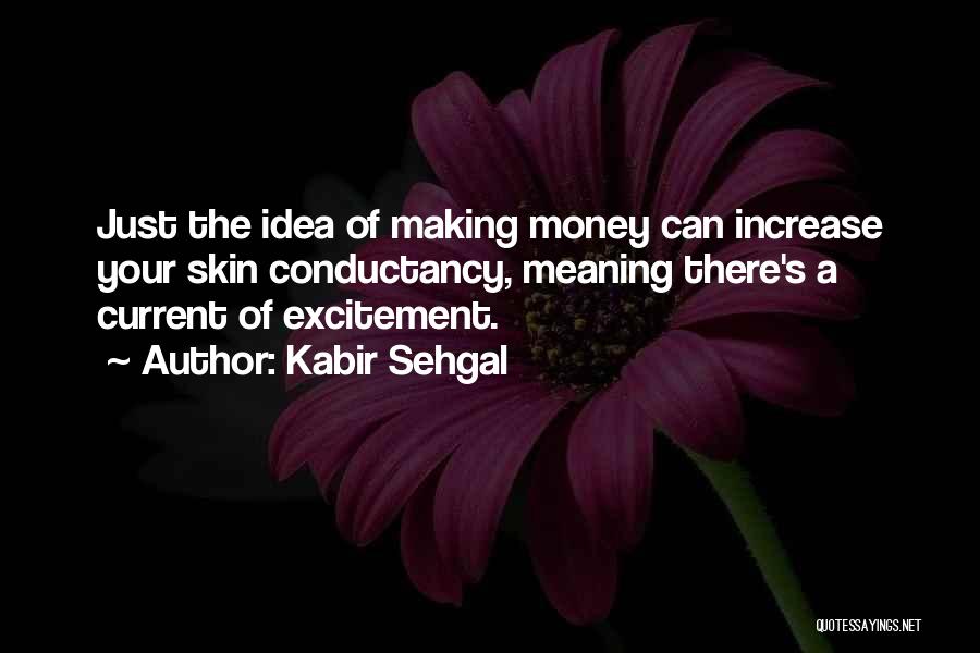 Kabir Sehgal Quotes: Just The Idea Of Making Money Can Increase Your Skin Conductancy, Meaning There's A Current Of Excitement.