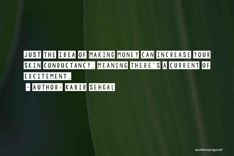 Kabir Sehgal Quotes: Just The Idea Of Making Money Can Increase Your Skin Conductancy, Meaning There's A Current Of Excitement.