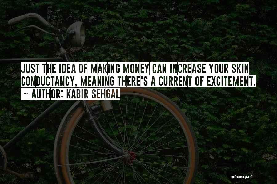 Kabir Sehgal Quotes: Just The Idea Of Making Money Can Increase Your Skin Conductancy, Meaning There's A Current Of Excitement.