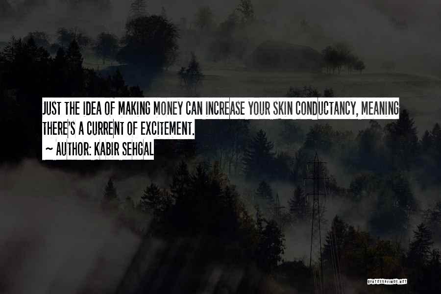 Kabir Sehgal Quotes: Just The Idea Of Making Money Can Increase Your Skin Conductancy, Meaning There's A Current Of Excitement.