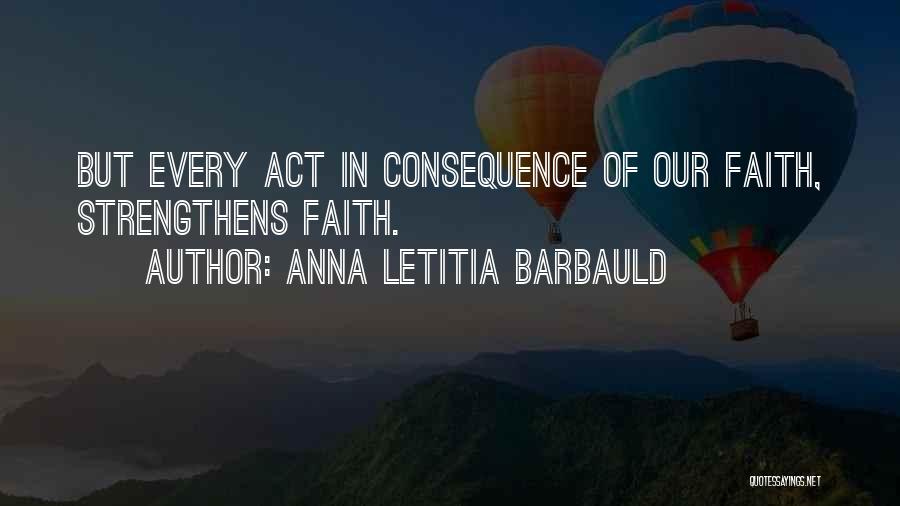 Anna Letitia Barbauld Quotes: But Every Act In Consequence Of Our Faith, Strengthens Faith.