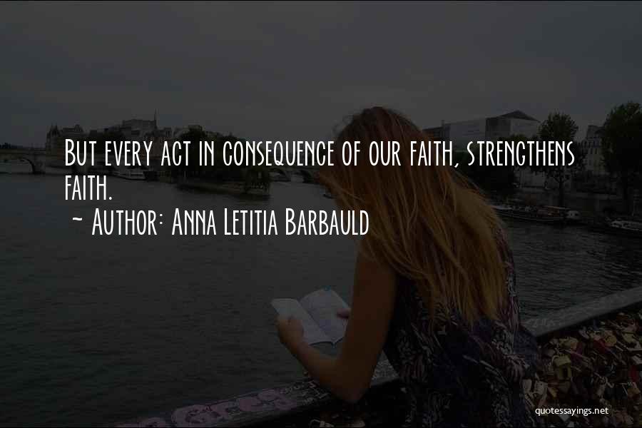 Anna Letitia Barbauld Quotes: But Every Act In Consequence Of Our Faith, Strengthens Faith.