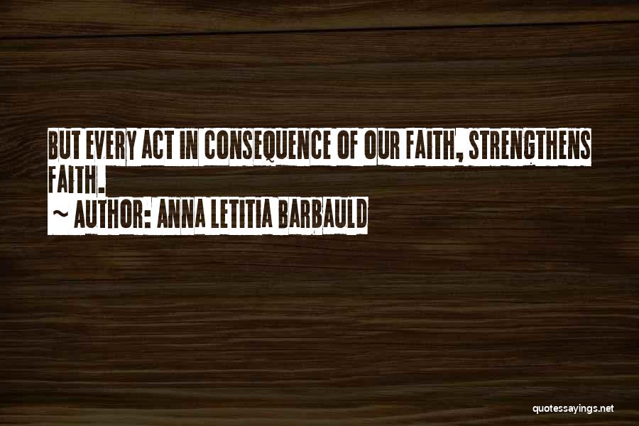 Anna Letitia Barbauld Quotes: But Every Act In Consequence Of Our Faith, Strengthens Faith.