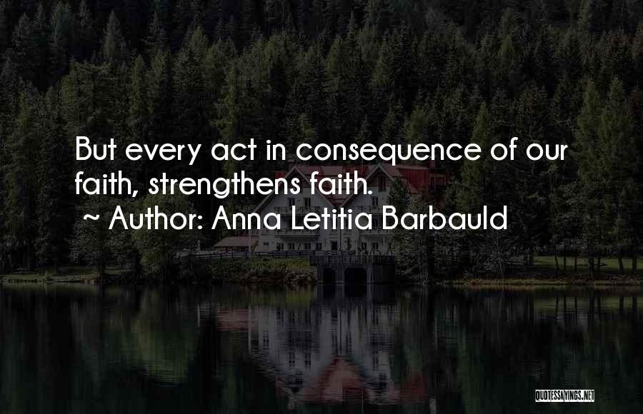 Anna Letitia Barbauld Quotes: But Every Act In Consequence Of Our Faith, Strengthens Faith.