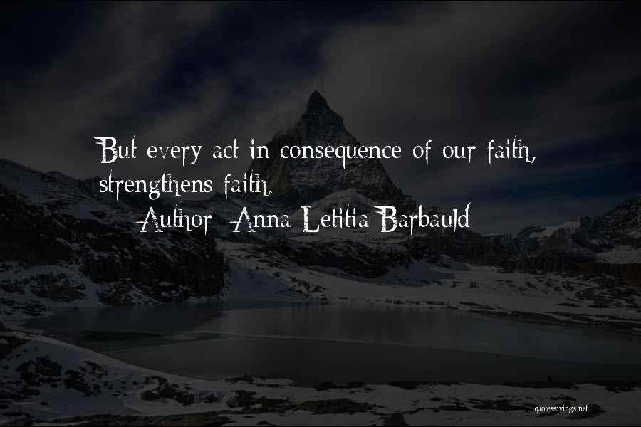 Anna Letitia Barbauld Quotes: But Every Act In Consequence Of Our Faith, Strengthens Faith.