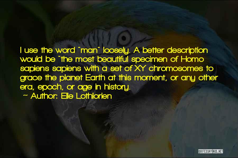 Elle Lothlorien Quotes: I Use The Word Man Loosely. A Better Description Would Be The Most Beautiful Specimen Of Homo Sapiens Sapiens With