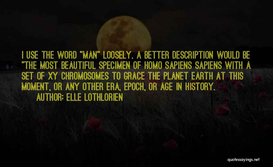 Elle Lothlorien Quotes: I Use The Word Man Loosely. A Better Description Would Be The Most Beautiful Specimen Of Homo Sapiens Sapiens With