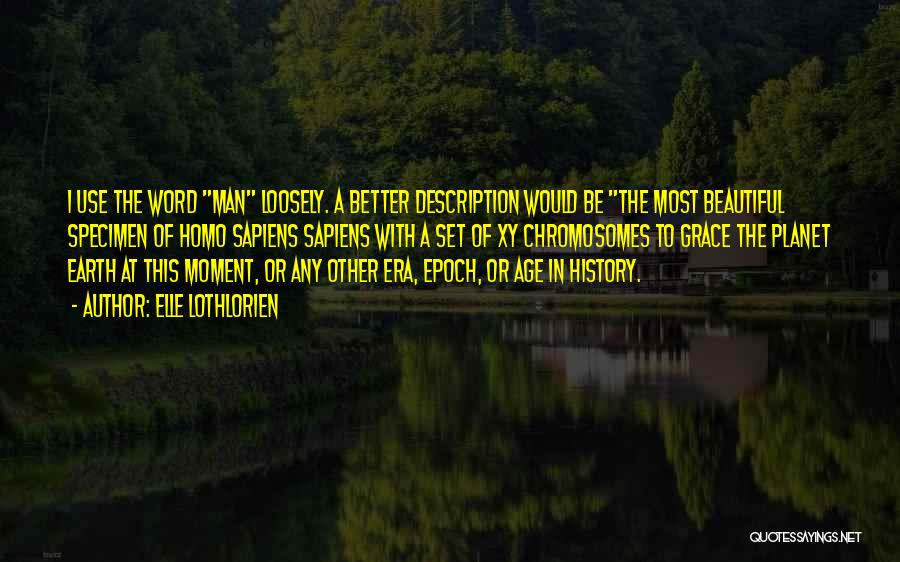 Elle Lothlorien Quotes: I Use The Word Man Loosely. A Better Description Would Be The Most Beautiful Specimen Of Homo Sapiens Sapiens With