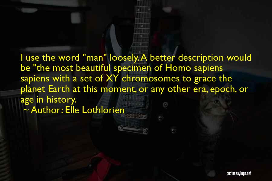 Elle Lothlorien Quotes: I Use The Word Man Loosely. A Better Description Would Be The Most Beautiful Specimen Of Homo Sapiens Sapiens With
