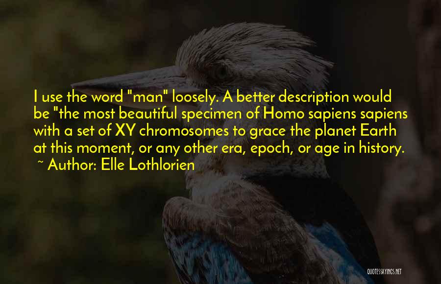 Elle Lothlorien Quotes: I Use The Word Man Loosely. A Better Description Would Be The Most Beautiful Specimen Of Homo Sapiens Sapiens With