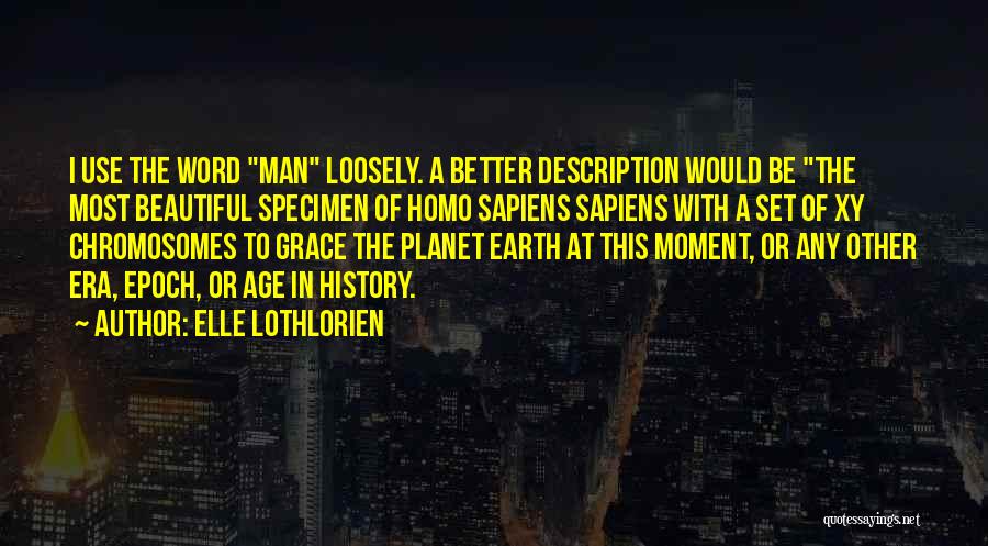 Elle Lothlorien Quotes: I Use The Word Man Loosely. A Better Description Would Be The Most Beautiful Specimen Of Homo Sapiens Sapiens With