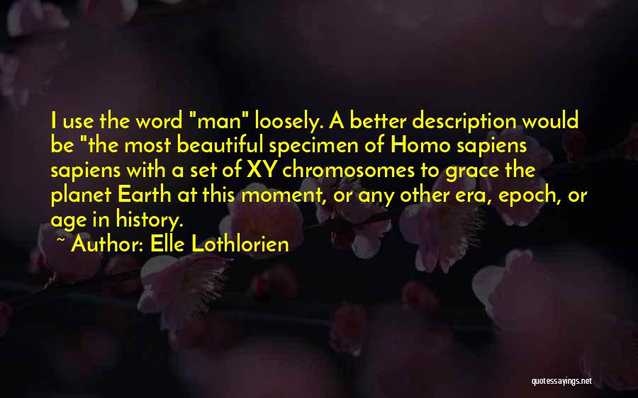 Elle Lothlorien Quotes: I Use The Word Man Loosely. A Better Description Would Be The Most Beautiful Specimen Of Homo Sapiens Sapiens With