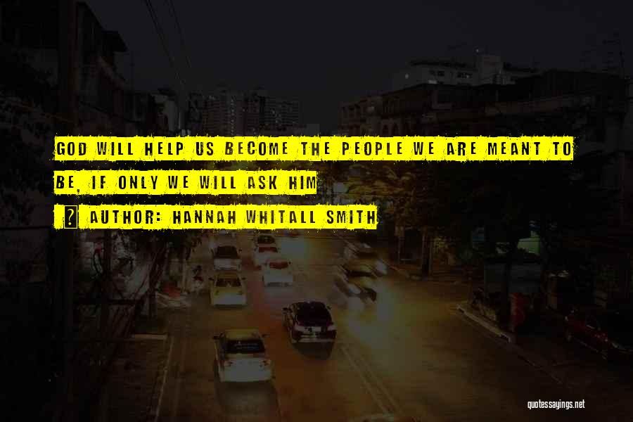 Hannah Whitall Smith Quotes: God Will Help Us Become The People We Are Meant To Be, If Only We Will Ask Him