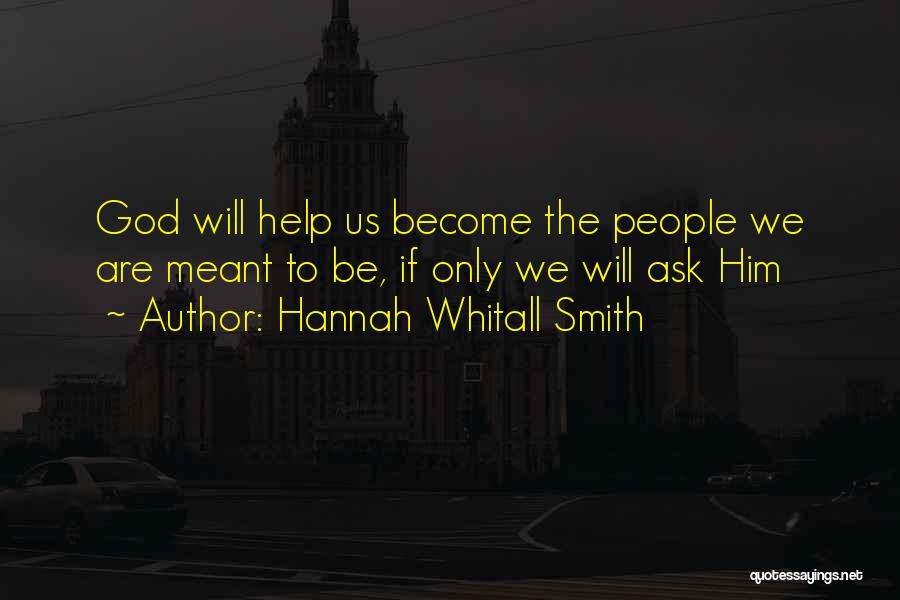 Hannah Whitall Smith Quotes: God Will Help Us Become The People We Are Meant To Be, If Only We Will Ask Him