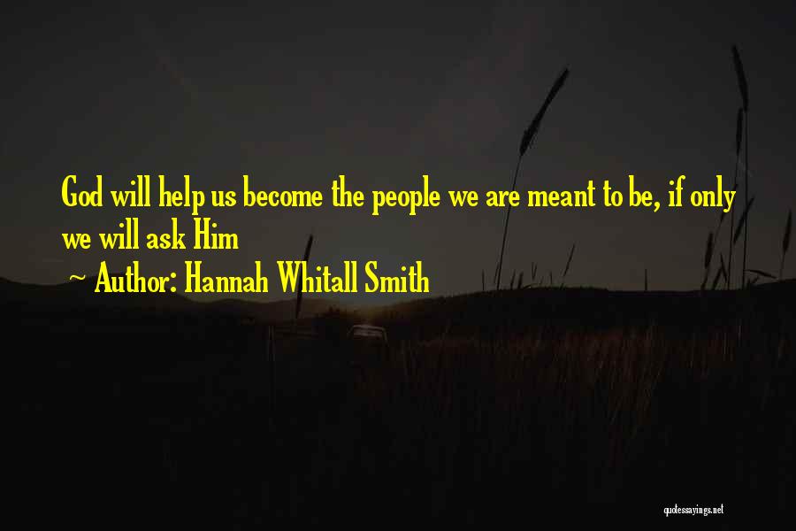 Hannah Whitall Smith Quotes: God Will Help Us Become The People We Are Meant To Be, If Only We Will Ask Him