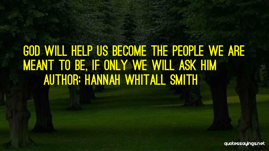 Hannah Whitall Smith Quotes: God Will Help Us Become The People We Are Meant To Be, If Only We Will Ask Him