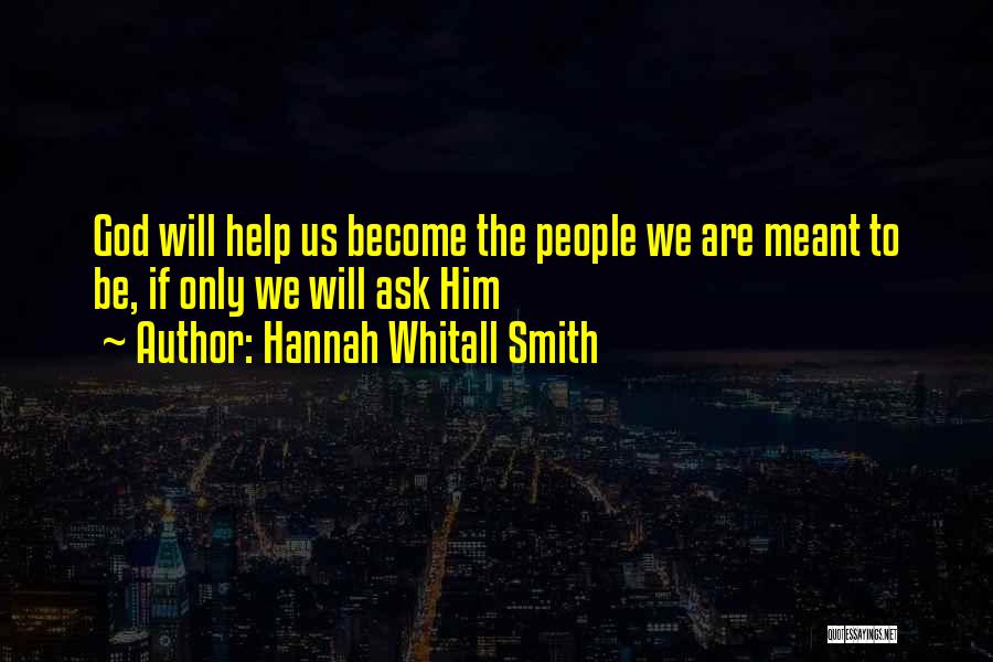 Hannah Whitall Smith Quotes: God Will Help Us Become The People We Are Meant To Be, If Only We Will Ask Him