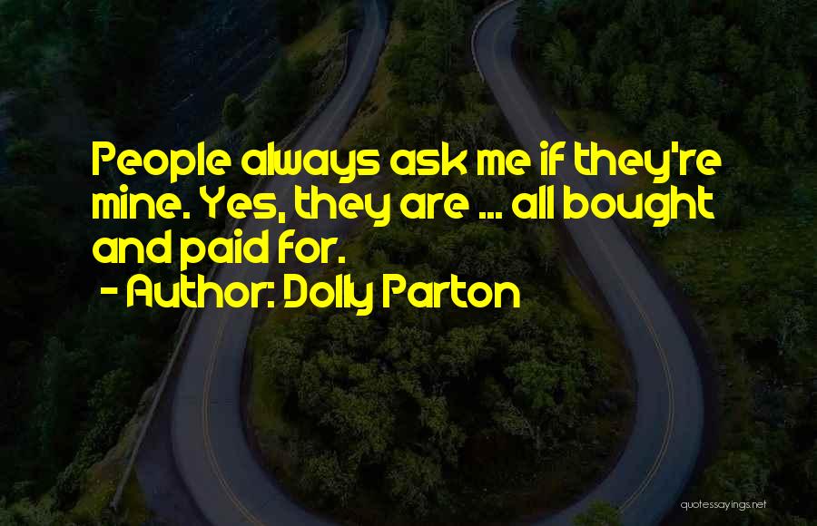 Dolly Parton Quotes: People Always Ask Me If They're Mine. Yes, They Are ... All Bought And Paid For.