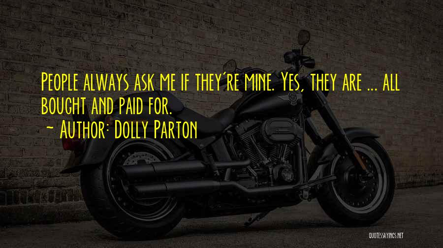 Dolly Parton Quotes: People Always Ask Me If They're Mine. Yes, They Are ... All Bought And Paid For.