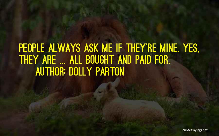 Dolly Parton Quotes: People Always Ask Me If They're Mine. Yes, They Are ... All Bought And Paid For.