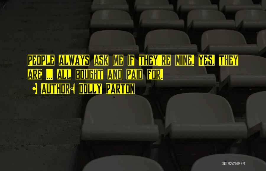 Dolly Parton Quotes: People Always Ask Me If They're Mine. Yes, They Are ... All Bought And Paid For.