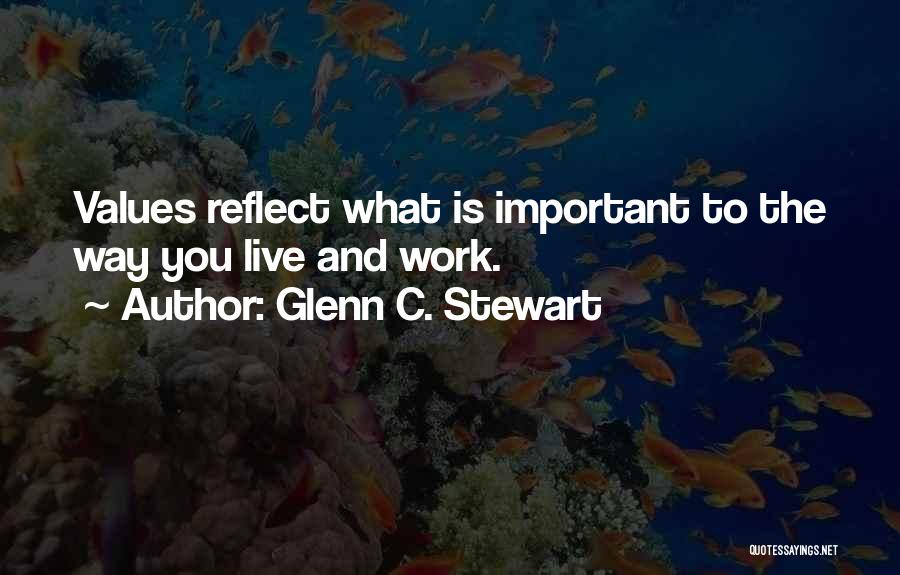 Glenn C. Stewart Quotes: Values Reflect What Is Important To The Way You Live And Work.
