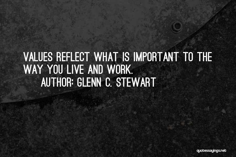 Glenn C. Stewart Quotes: Values Reflect What Is Important To The Way You Live And Work.