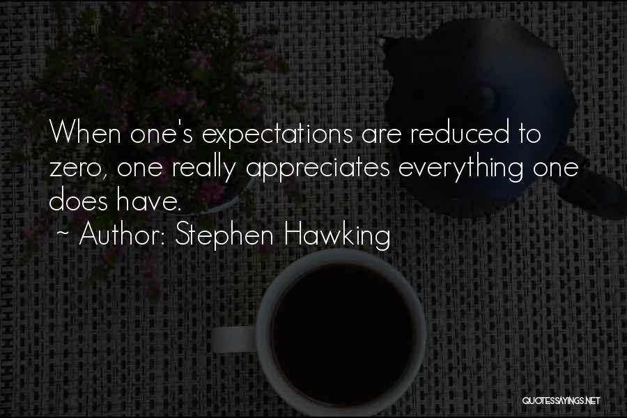 Stephen Hawking Quotes: When One's Expectations Are Reduced To Zero, One Really Appreciates Everything One Does Have.