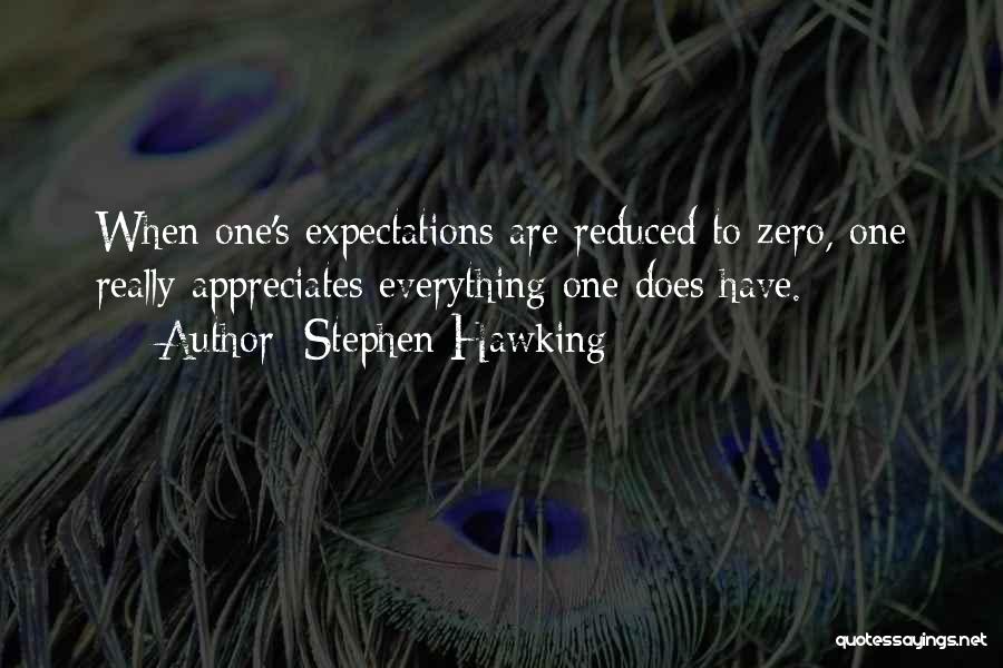 Stephen Hawking Quotes: When One's Expectations Are Reduced To Zero, One Really Appreciates Everything One Does Have.