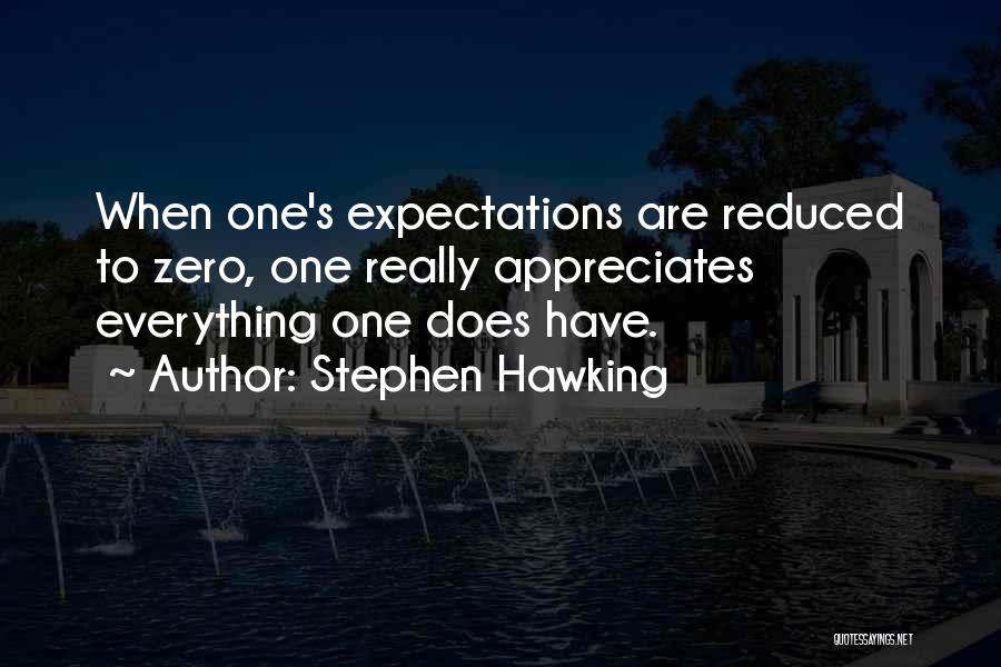 Stephen Hawking Quotes: When One's Expectations Are Reduced To Zero, One Really Appreciates Everything One Does Have.