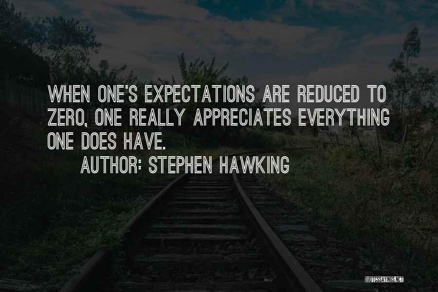 Stephen Hawking Quotes: When One's Expectations Are Reduced To Zero, One Really Appreciates Everything One Does Have.
