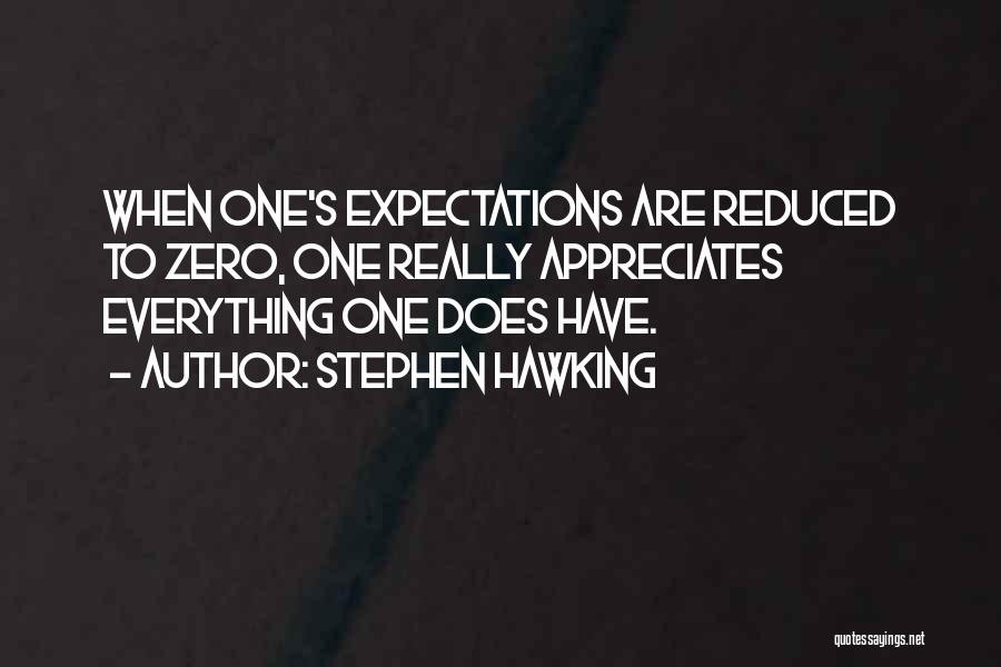 Stephen Hawking Quotes: When One's Expectations Are Reduced To Zero, One Really Appreciates Everything One Does Have.