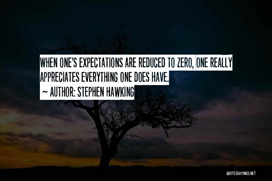 Stephen Hawking Quotes: When One's Expectations Are Reduced To Zero, One Really Appreciates Everything One Does Have.