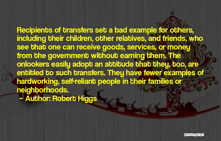 Robert Higgs Quotes: Recipients Of Transfers Set A Bad Example For Others, Including Their Children, Other Relatives, And Friends, Who See That One