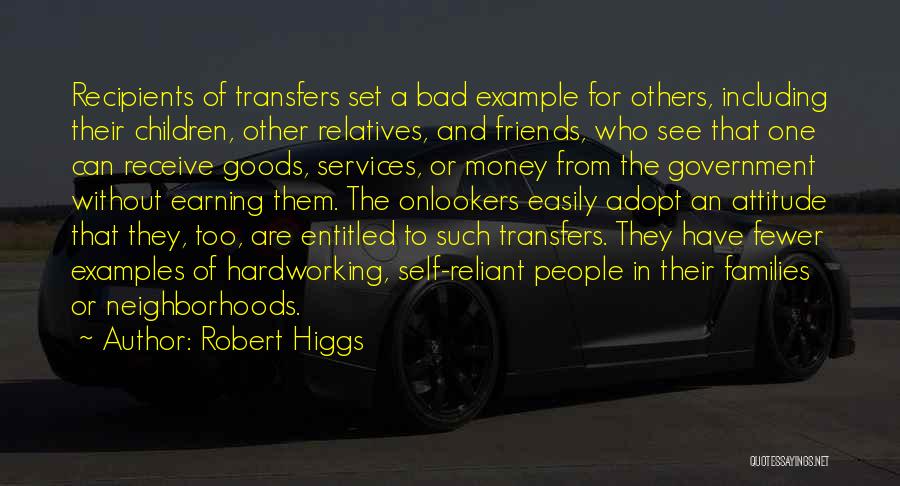 Robert Higgs Quotes: Recipients Of Transfers Set A Bad Example For Others, Including Their Children, Other Relatives, And Friends, Who See That One