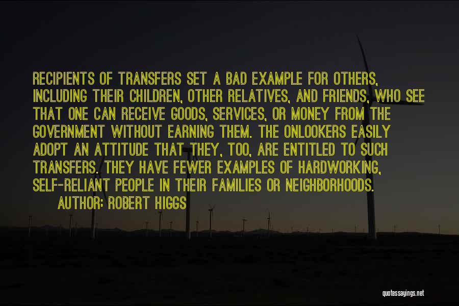 Robert Higgs Quotes: Recipients Of Transfers Set A Bad Example For Others, Including Their Children, Other Relatives, And Friends, Who See That One