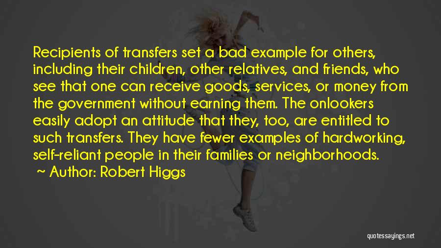 Robert Higgs Quotes: Recipients Of Transfers Set A Bad Example For Others, Including Their Children, Other Relatives, And Friends, Who See That One