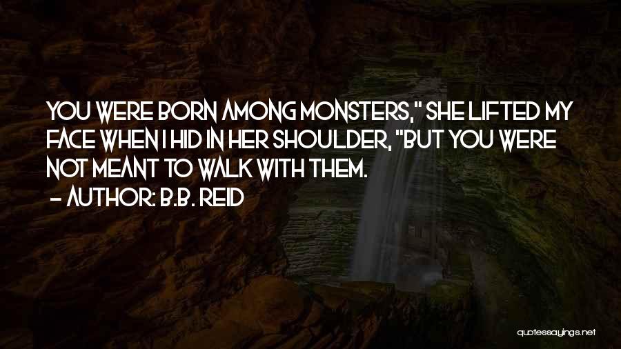 B.B. Reid Quotes: You Were Born Among Monsters, She Lifted My Face When I Hid In Her Shoulder, But You Were Not Meant