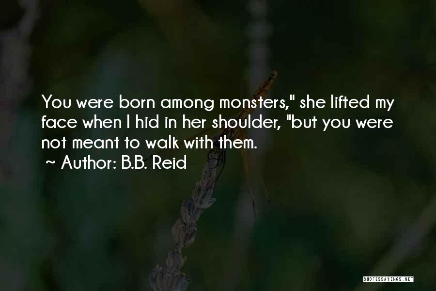 B.B. Reid Quotes: You Were Born Among Monsters, She Lifted My Face When I Hid In Her Shoulder, But You Were Not Meant