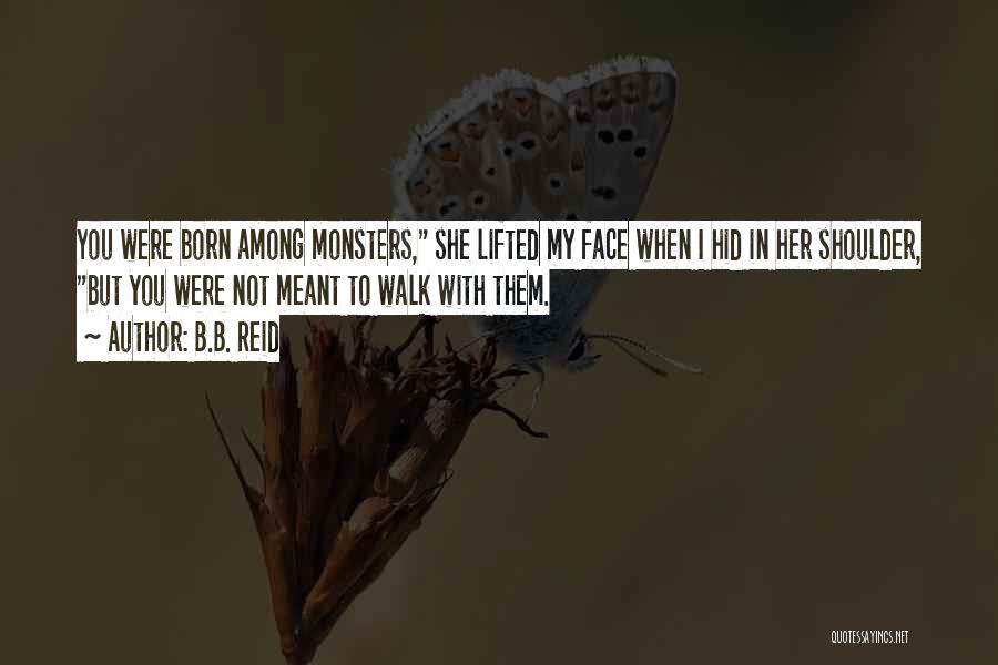 B.B. Reid Quotes: You Were Born Among Monsters, She Lifted My Face When I Hid In Her Shoulder, But You Were Not Meant