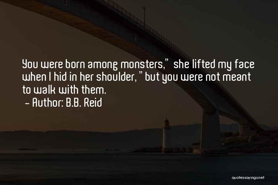 B.B. Reid Quotes: You Were Born Among Monsters, She Lifted My Face When I Hid In Her Shoulder, But You Were Not Meant