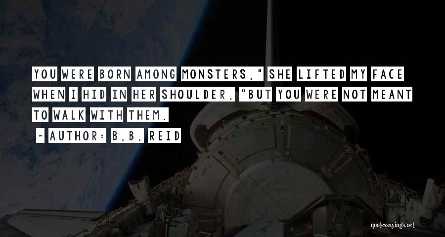 B.B. Reid Quotes: You Were Born Among Monsters, She Lifted My Face When I Hid In Her Shoulder, But You Were Not Meant
