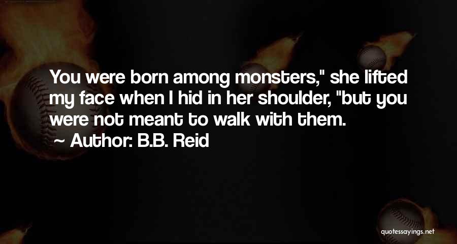 B.B. Reid Quotes: You Were Born Among Monsters, She Lifted My Face When I Hid In Her Shoulder, But You Were Not Meant