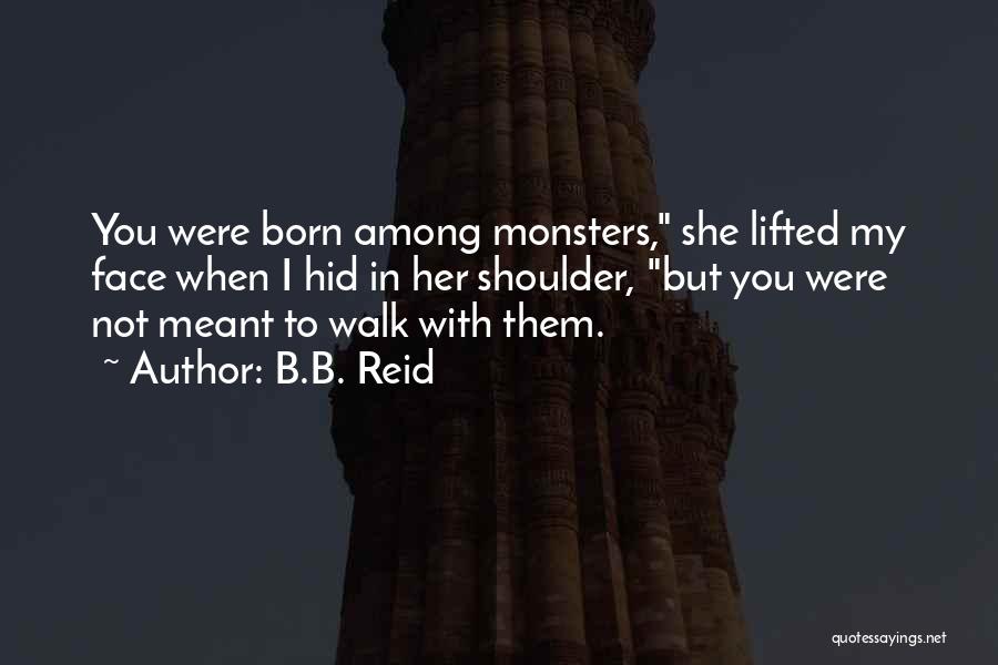 B.B. Reid Quotes: You Were Born Among Monsters, She Lifted My Face When I Hid In Her Shoulder, But You Were Not Meant