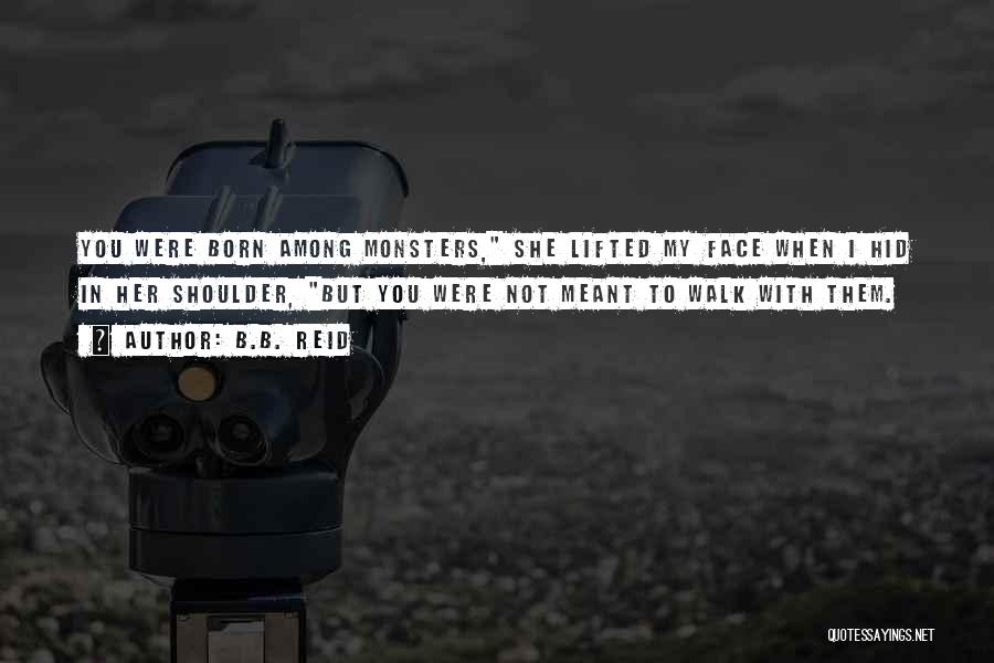 B.B. Reid Quotes: You Were Born Among Monsters, She Lifted My Face When I Hid In Her Shoulder, But You Were Not Meant