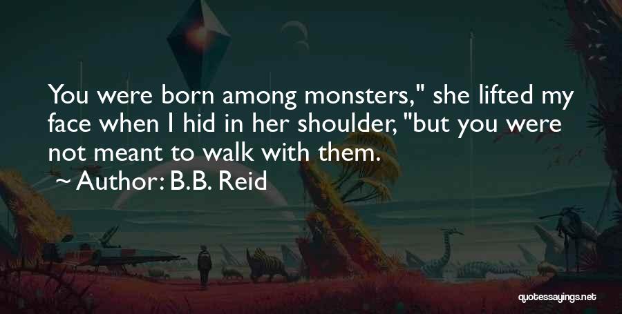 B.B. Reid Quotes: You Were Born Among Monsters, She Lifted My Face When I Hid In Her Shoulder, But You Were Not Meant