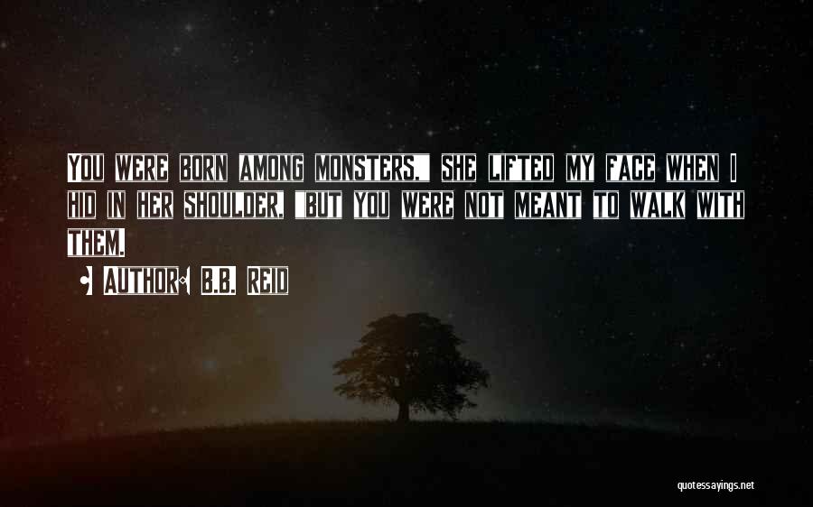 B.B. Reid Quotes: You Were Born Among Monsters, She Lifted My Face When I Hid In Her Shoulder, But You Were Not Meant