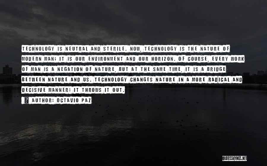 Octavio Paz Quotes: Technology Is Neutral And Sterile. Now, Technology Is The Nature Of Modern Man; It Is Our Environment And Our Horizon.